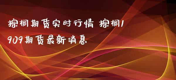 棕榈期货实时行情 棕榈1909期货最新消息