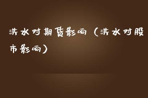 洪水对期货影响（洪水对股市影响）