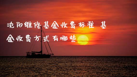 沈阳维修基金收费标准 基金收费方式有哪些_https://www.dglong8.com_基金理财_第1张