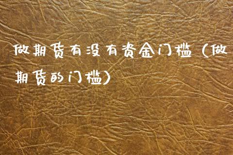 做期货有没有资金门槛（做期货的门槛）