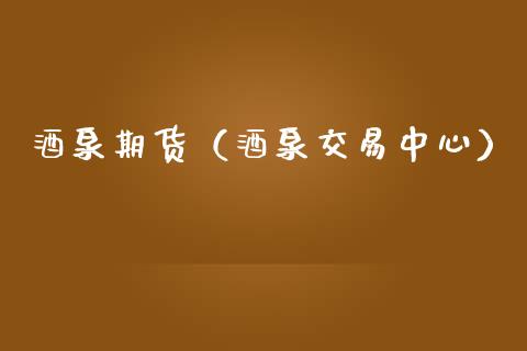 酒泉期货（酒泉交易中心）