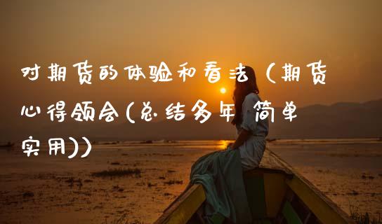对期货的体验和看法（期货心得领会(总结多年 简单实用)）