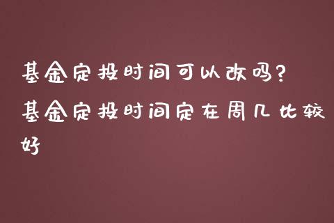 基金定投时间可以改吗? 基金定投时间定在周几比较好
