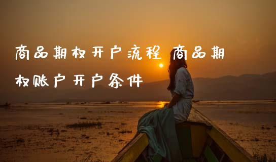 商品期权开户流程 商品期权账户开户条件