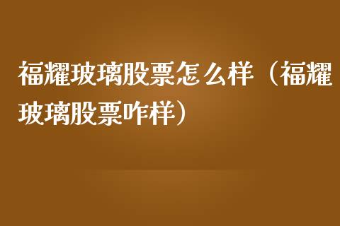 福耀玻璃股票怎么样（福耀玻璃股票咋样）