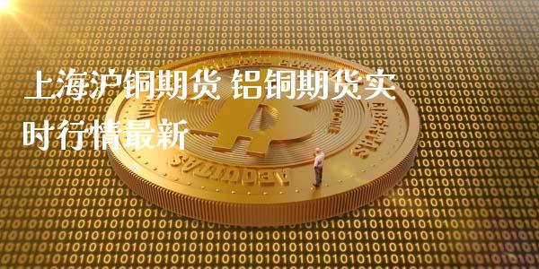 上海沪铜期货 铝铜期货实时行情最新