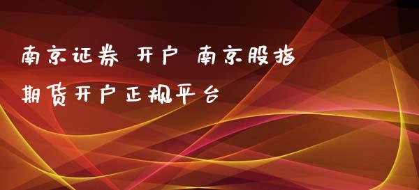 南京证券 开户 南京股指期货开户正规平台