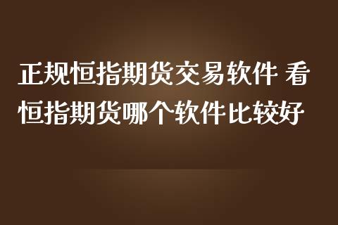 正规恒指期货交易软件 看恒指期货哪个软件比较好
