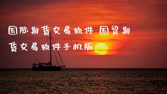 国际期货交易软件 国贸期货交易软件手机版