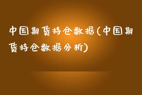 中国期货持仓数据(中国期货持仓数据分析)