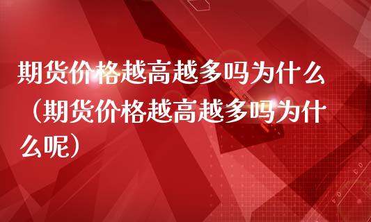 期货价格越高越多吗为什么（期货价格越高越多吗为什么呢）