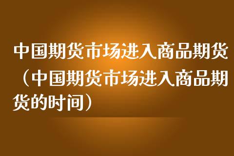 中国期货市场进入商品期货（中国期货市场进入商品期货的时间）