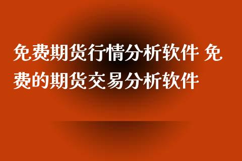 免费期货行情分析软件 免费的期货交易分析软件