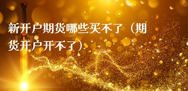 新开户期货哪些买不了（期货开户开不了）