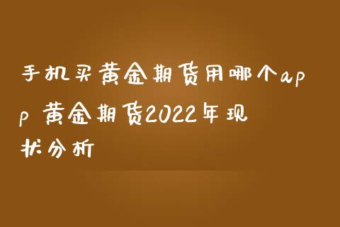 手机买黄金期货用哪个app 黄金期货2022年现状分析