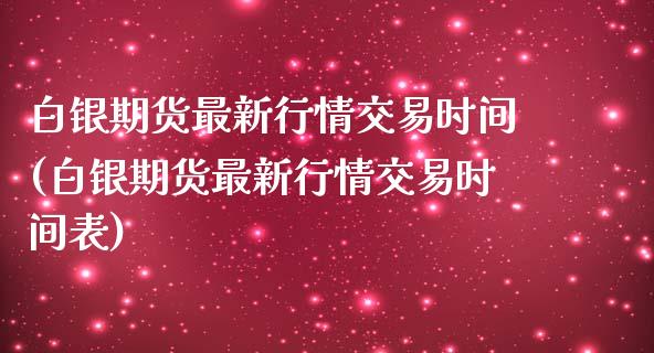 白银期货最新行情交易时间(白银期货最新行情交易时间表)