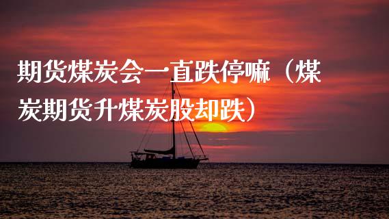 期货煤炭会一直跌停嘛（煤炭期货升煤炭股却跌）