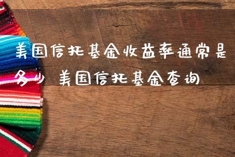美国信托基金收益率通常是多少 美国信托基金查询