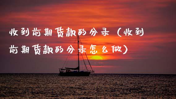 收到前期货款的分录（收到前期货款的分录怎么做）