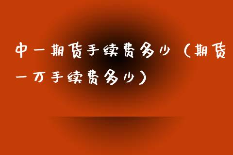 期货手续费多少（期货一万手续费多少）