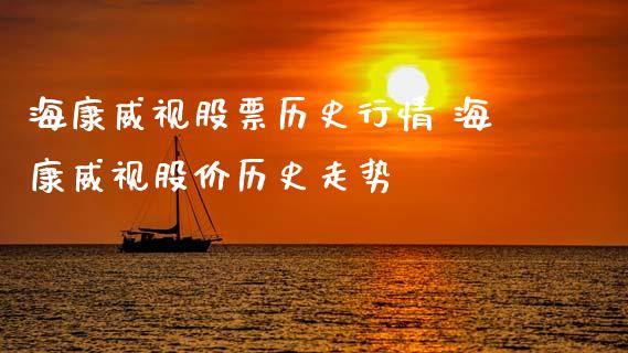 海康威视股票历史行情 海康威视股价历史走势