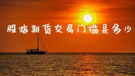 股指期货交易门槛是多少
