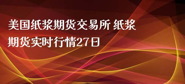 美国纸浆期货交易所 纸浆期货实时行情27日_财经要闻_第1张_宇龙理财网 美国纸浆期货交易所 纸浆期货实时行情27日_https://www.dglong8.com_财经要闻_第1张