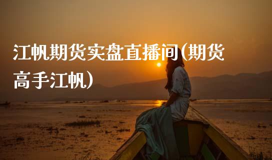 江帆期货实盘直播间(期货高手江帆)