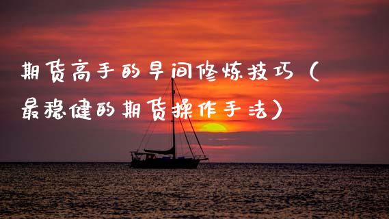 期货高手的早间技巧（最稳健的期货操作手法）_https://www.dglong8.com_期货直播_第1张