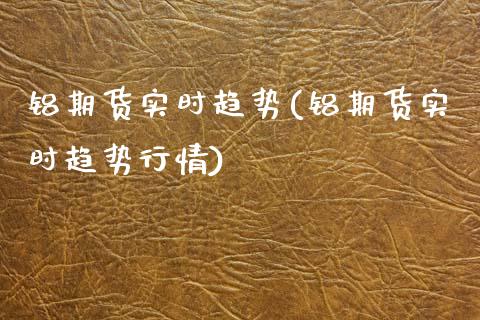 铝期货实时趋势(铝期货实时趋势行情)