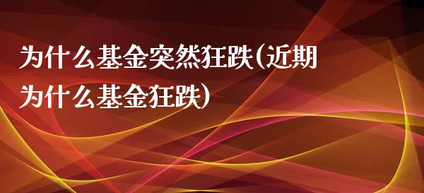 为什么基金突然狂跌(近期为什么基金狂跌)