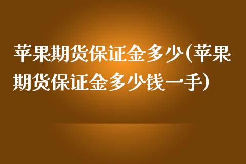 苹果期货保证金多少(苹果期货保证金多少钱一手)