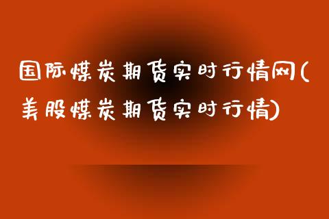 国际煤炭期货实时行情网(美股煤炭期货实时行情)