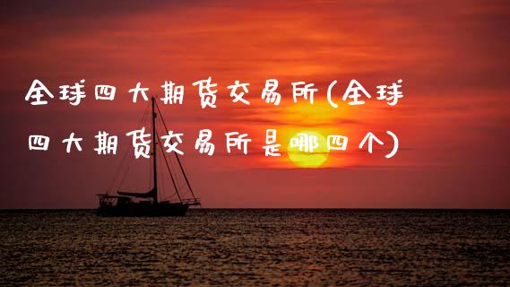 全球四大期货交易所(全球四大期货交易所是哪四个)