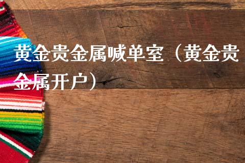 黄金贵金属喊单室（黄金贵金属开户）
