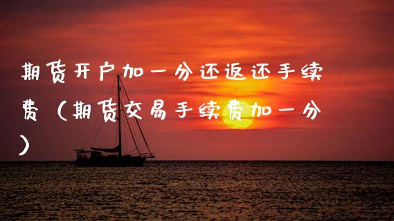 期货开户加一分还返还手续费（期货交易手续费加一分）