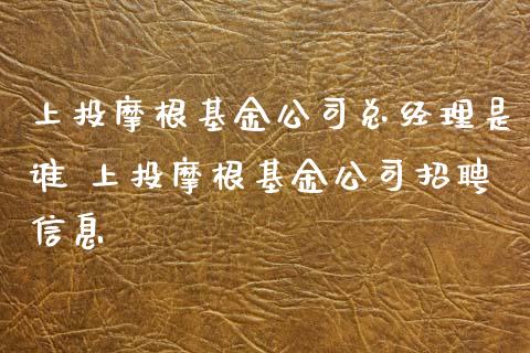 上投摩根基金公司总经理是谁 上投摩根基金公司招聘信息