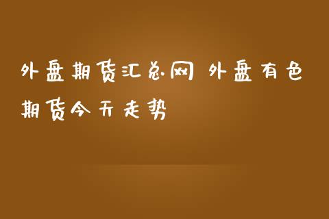 外盘期货汇总网 外盘有色期货今天走势