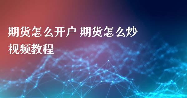 期货怎么开户 期货怎么炒视频教程