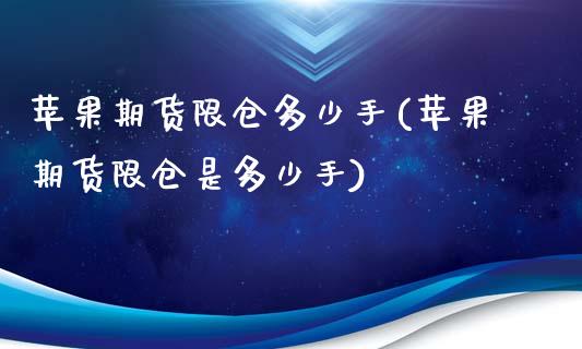 苹果期货限仓多少手(苹果期货限仓是多少手)