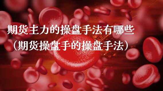 期货主力的操盘手法有哪些（期货操盘手的操盘手法）