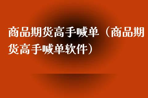 商品期货高手喊单（商品期货高手喊单软件）