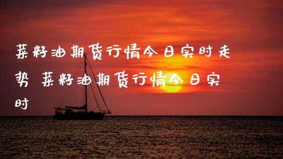 菜籽油期货行情今日实时走势 菜籽油期货行情今日实时