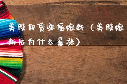 美股期货涨幅熔断（美股熔断后为什么暴涨）
