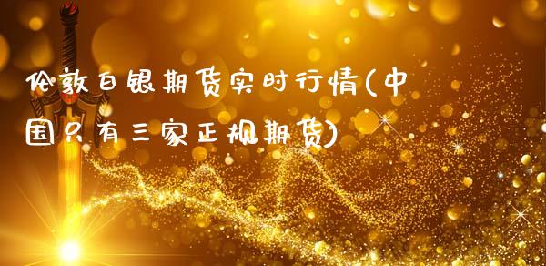 伦敦白银期货实时行情(中国只有三家正规期货)