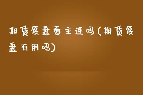 期货复盘看主连吗(期货复盘有用吗)