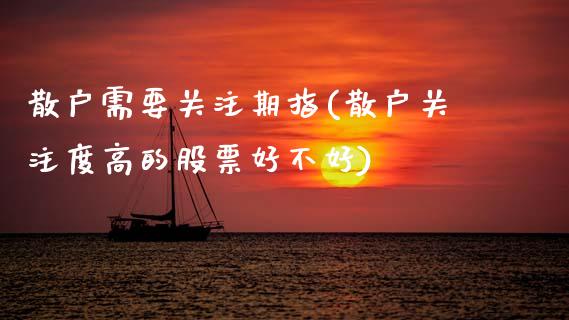 散户需要关注期指(散户关注度高的股票好不好)