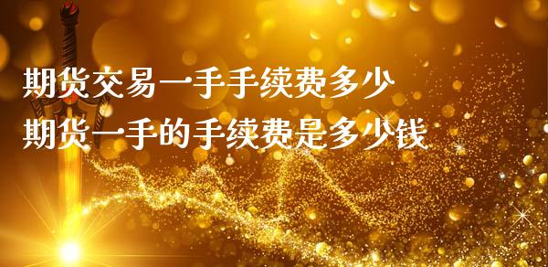 期货交易一手手续费多少 期货一手的手续费是多少钱_https://www.dglong8.com_理财百科_第1张