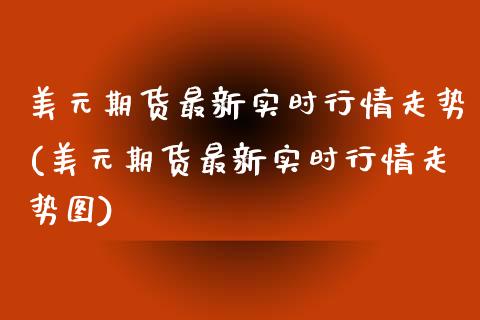 美元期货最新实时行情走势(美元期货最新实时行情走势图)