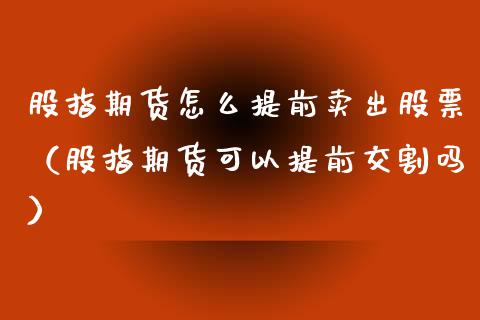 股指期货怎么提前卖出股票（股指期货可以提前交割吗）